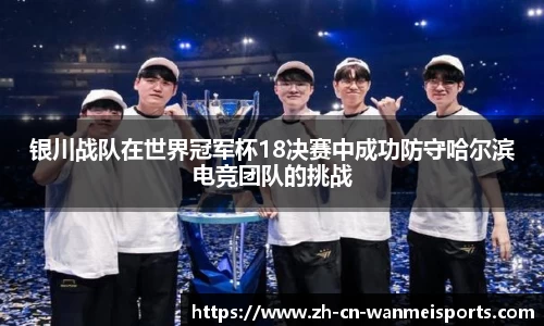银川战队在世界冠军杯18决赛中成功防守哈尔滨电竞团队的挑战