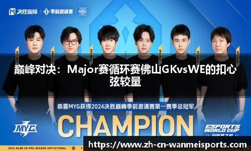 巅峰对决：Major赛循环赛佛山GKvsWE的扣心弦较量